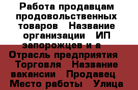 Работа продавцам продовольственных товаров › Название организации ­ ИП.запорожцев.и.а. › Отрасль предприятия ­ Торговля › Название вакансии ­ Продавец › Место работы ­ Улица центральная 17 г.красный Сулин  › Подчинение ­ Директор › Возраст от ­ 20 › Возраст до ­ 60 - Ростовская обл. Работа » Вакансии   